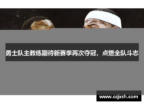 勇士队主教练期待新赛季再次夺冠，点燃全队斗志