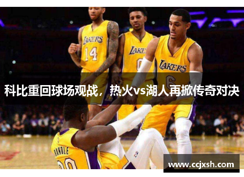 科比重回球场观战，热火vs湖人再掀传奇对决