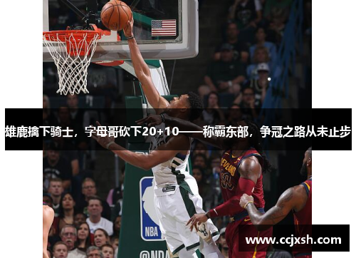 雄鹿擒下骑士，字母哥砍下20+10——称霸东部，争冠之路从未止步