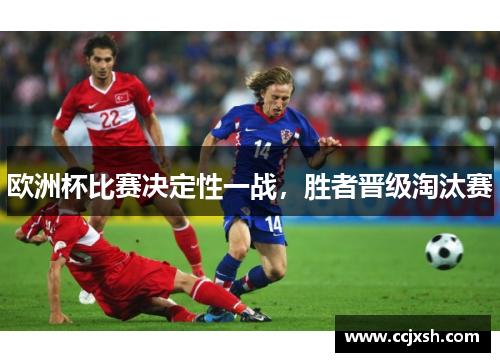 欧洲杯比赛决定性一战，胜者晋级淘汰赛