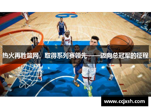 热火再胜篮网，取得系列赛领先——迈向总冠军的征程