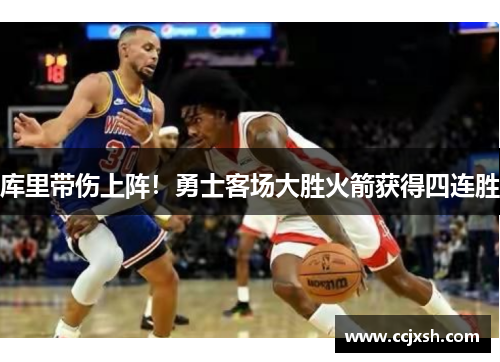 库里带伤上阵！勇士客场大胜火箭获得四连胜
