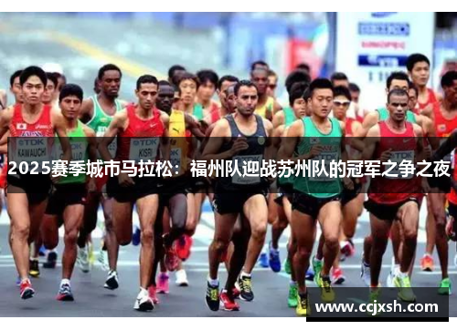 2025赛季城市马拉松：福州队迎战苏州队的冠军之争之夜