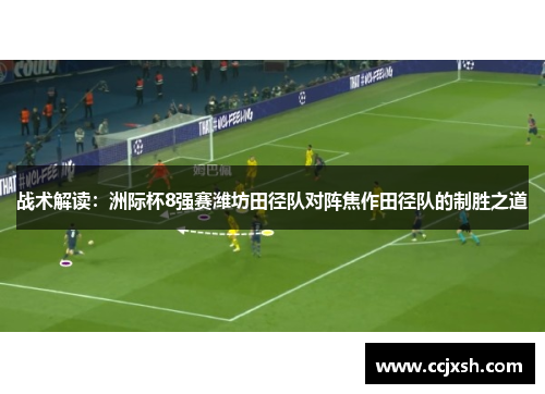 战术解读：洲际杯8强赛潍坊田径队对阵焦作田径队的制胜之道