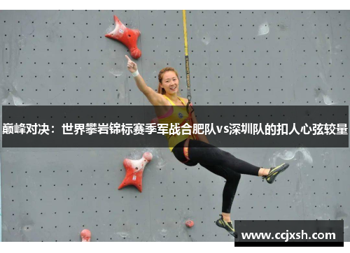 巅峰对决：世界攀岩锦标赛季军战合肥队vs深圳队的扣人心弦较量