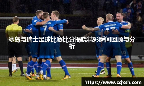 冰岛与瑞士足球比赛比分揭晓精彩瞬间回顾与分析